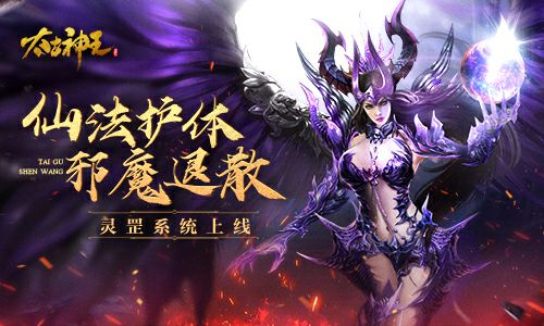 仙法护身邪魔退散《太古神王》手游灵罡新玩法上线